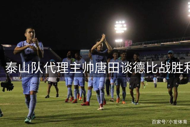 泰山队代理主帅唐田谈德比战胜利 解释阿尔瓦罗换人原因