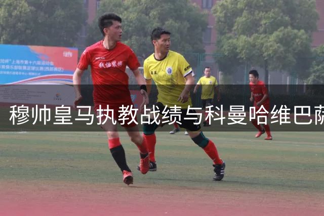 穆帅皇马执教战绩与科曼哈维巴萨时期持平