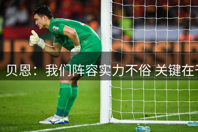 贝恩：我们阵容实力不俗 关键在于团结一致&认同主教练的要求
